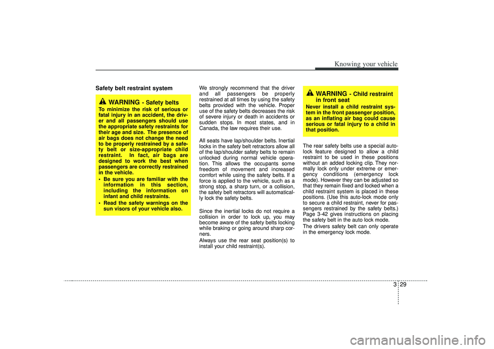 KIA RIO HATCHBACK 2007  Owners Manual 329
Knowing your vehicle
Safety belt restraint system 
We strongly recommend that the driver
and all passengers be properly
restrained at all times by using the safety
belts provided with the vehicle.