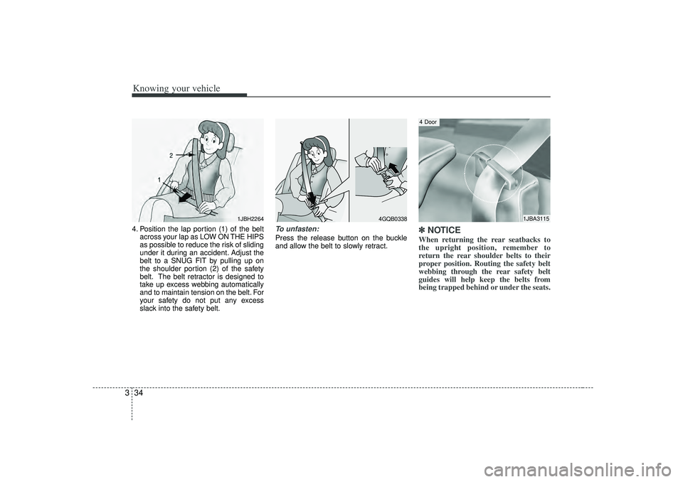 KIA RIO HATCHBACK 2007 Service Manual Knowing your vehicle34
34. Position the lap portion (1) of the belt
across your lap as LOW ON THE HIPS
as possible to reduce the risk of sliding
under it during an accident. Adjust the
belt to a SNUG 