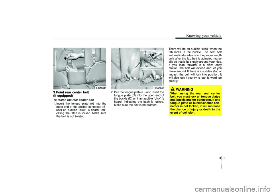 KIA RIO HATCHBACK 2007 Service Manual 335
Knowing your vehicle
3 Point rear center belt 
(if equipped) To fasten the rear center belt1. Insert the tongue plate (A) into theopen end of the anchor connector (B)
until an audible “click" is