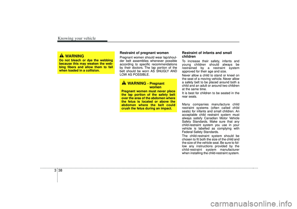 KIA RIO HATCHBACK 2007 Service Manual Knowing your vehicle38
3
Restraint of pregnant women  Pregnant women should wear lap/shoul-
der belt assemblies whenever possible
according to specific recommendations
by their doctors. The lap portio