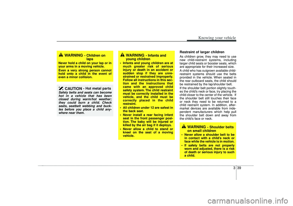 KIA RIO HATCHBACK 2007 Service Manual 339
Knowing your vehicle
Restraint of larger children  As children grow, they may need to use
new child-restraint systems, including
larger child seats or booster seats, which
are appropriate for thei