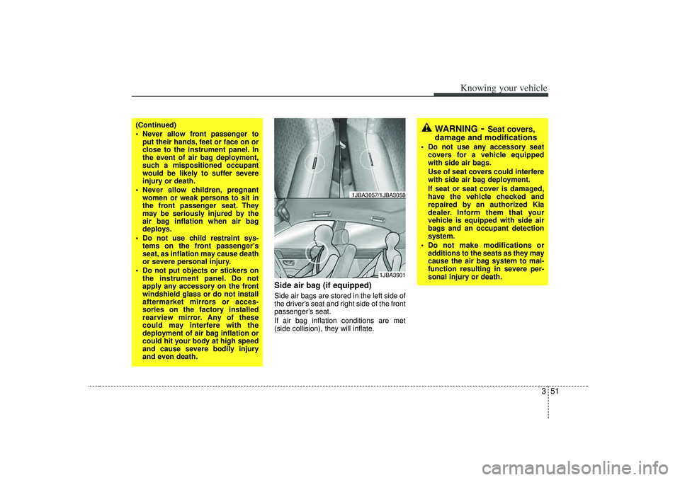 KIA RIO HATCHBACK 2007  Owners Manual 351
Knowing your vehicle
Side air bag (if equipped)Side air bags are stored in the left side of
the driver’s seat and right side of the front
passenger’ s seat.
If air bag inflation conditions are