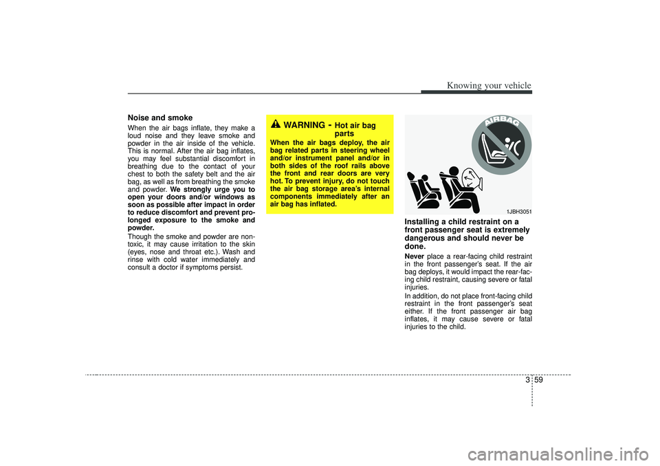 KIA RIO HATCHBACK 2007 Repair Manual 359
Knowing your vehicle
Noise and smokeWhen the air bags inflate, they make a
loud noise and they leave smoke and
powder in the air inside of the vehicle.
This is normal. After the air bag inflates,
KIA RIO HATCHBACK 2007 Repair Manual 359
Knowing your vehicle
Noise and smokeWhen the air bags inflate, they make a
loud noise and they leave smoke and
powder in the air inside of the vehicle.
This is normal. After the air bag inflates,