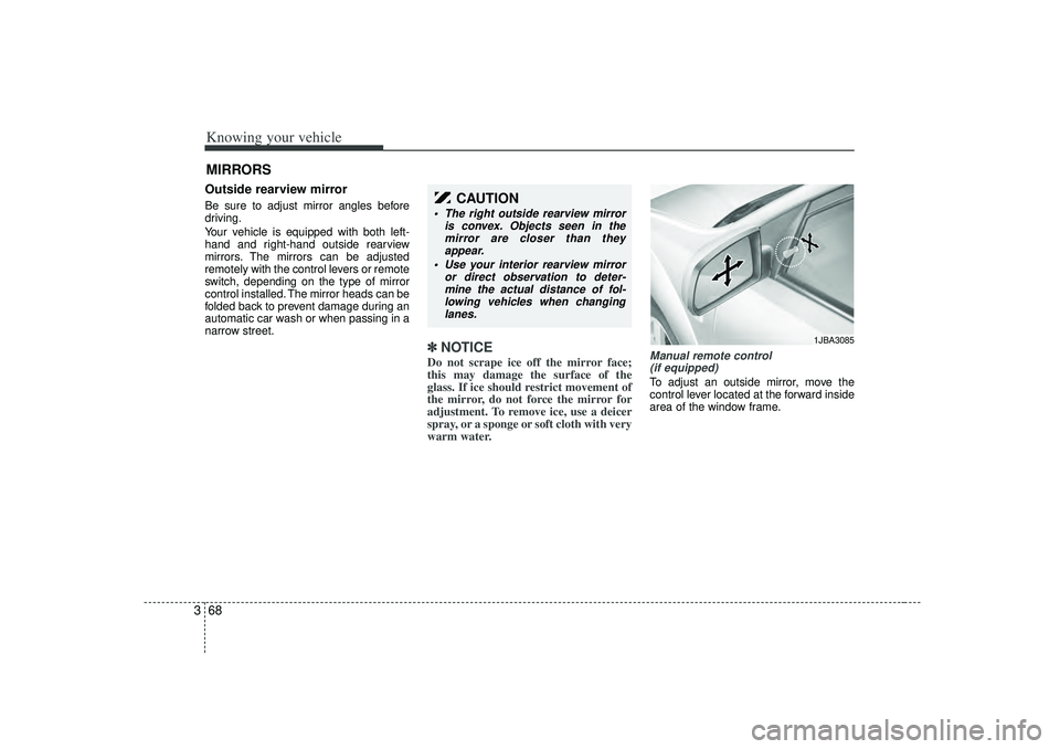 KIA RIO HATCHBACK 2007  Owners Manual Knowing your vehicle68
3Outside rearview mirror  Be sure to adjust mirror angles before
driving.
Your vehicle is equipped with both left-
hand and right-hand outside rearview
mirrors. The mirrors can 