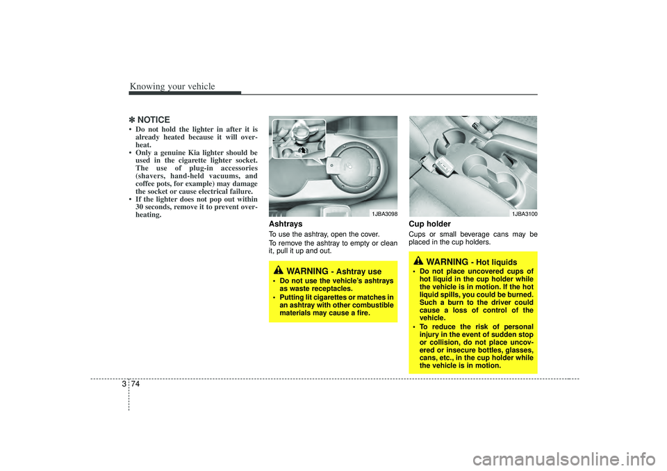 KIA RIO HATCHBACK 2007  Owners Manual Knowing your vehicle74
3✽
✽
NOTICE• Do not hold the lighter in after it is
already heated because it will over-
heat.
• Only a genuine Kia lighter should be used in the cigarette lighter socke