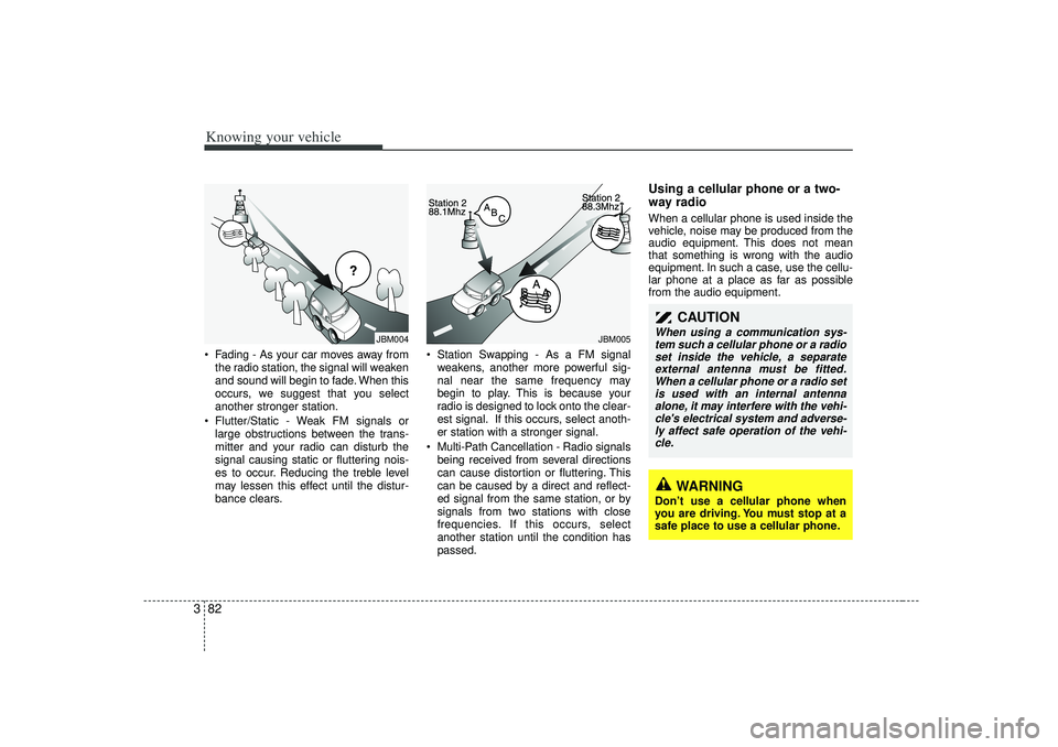 KIA RIO HATCHBACK 2007  Owners Manual Knowing your vehicle82
3 Fading - As your car moves away from
the radio station, the signal will weaken
and sound will begin to fade. When this
occurs, we suggest that you select
another stronger sta