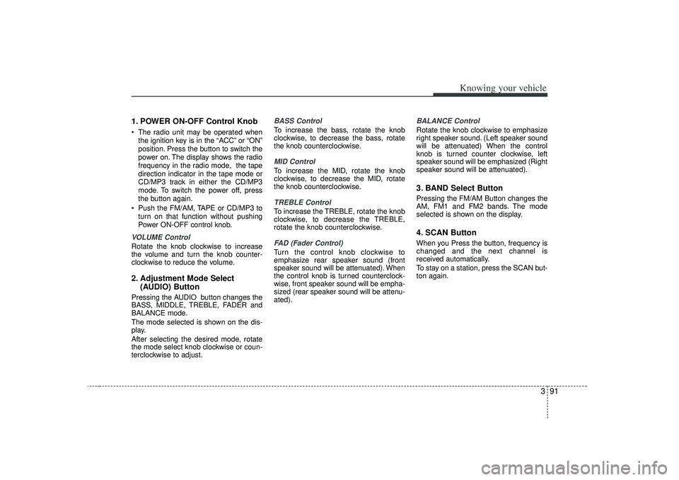 KIA RIO HATCHBACK 2007  Owners Manual 391
Knowing your vehicle
1. POWER ON-OFF Control KnobThe radio unit may be operated when
the ignition key is in the  “ACC”or  “ON”
position. Press the button to switch the
power on. The displ