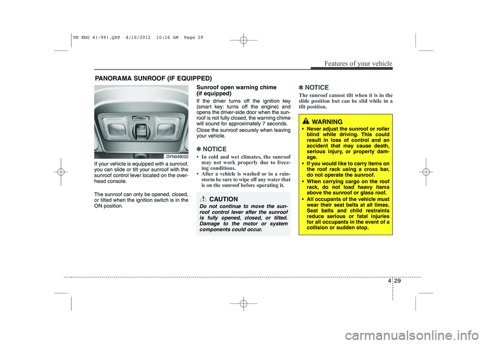 KIA VENGA 2013  Owners Manual 429
Features of your vehicle
If your vehicle is equipped with a sunroof, 
you can slide or tilt your sunroof with the
sunroof control lever located on the over-
head console. The sunroof can only be o