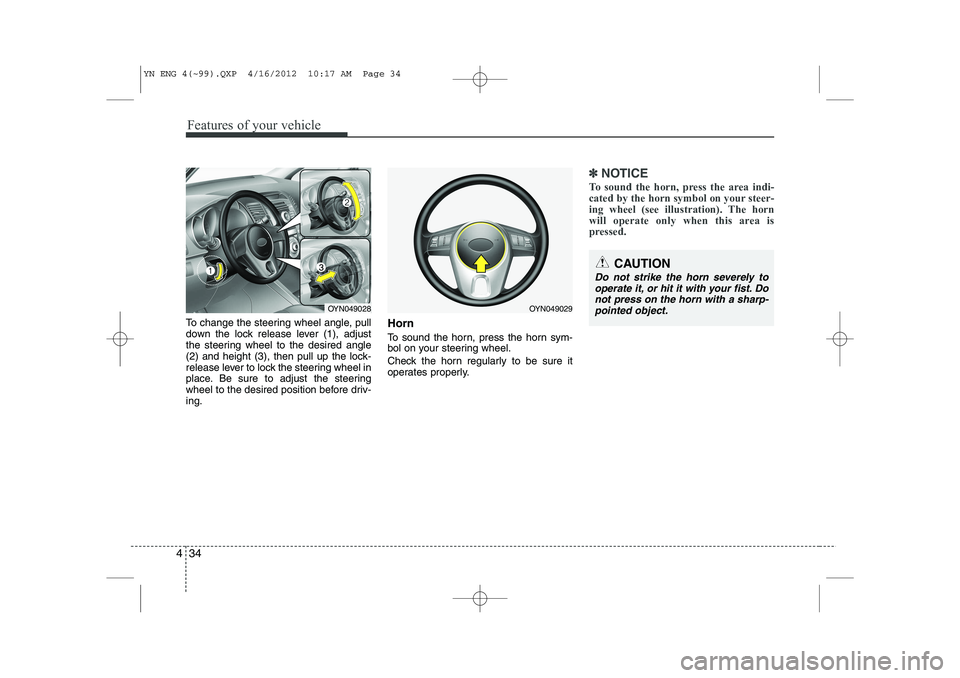 KIA VENGA 2013  Owners Manual Features of your vehicle
34
4
To change the steering wheel angle, pull 
down the lock release lever (1), adjust
the steering wheel to the desired angle
(2) and height (3), then pull up the lock-
relea