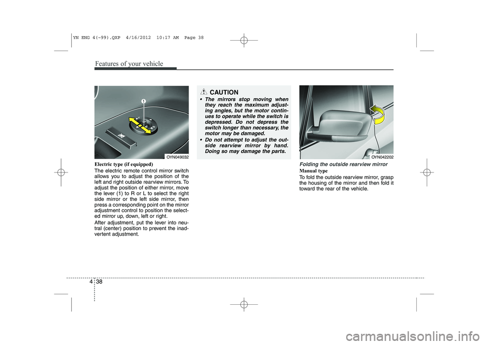 KIA VENGA 2013 Owners Manual Features of your vehicle
38
4
Electric type (if equipped)
The electric remote control mirror switch
allows you to adjust the position of the
left and right outside rearview mirrors. To
adjust the po KIA VENGA 2013 Owners Manual Features of your vehicle
38
4
Electric type (if equipped)
The electric remote control mirror switch
allows you to adjust the position of the
left and right outside rearview mirrors. To
adjust the po