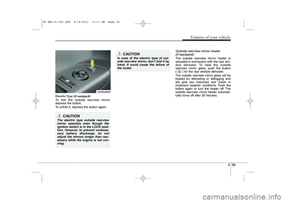 KIA VENGA 2013  Owners Manual 439
Features of your vehicle
Electric Type (if equipped) 
To fold the outside rearview mirror, 
depress the button. 
To unfold it, depress the button again.
Outside rearview mirror heater (if equipped