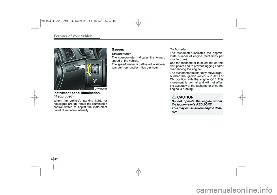 KIA VENGA 2013  Owners Manual Features of your vehicle
42
4
Instrument panel illumination (if equipped) 
When the vehicle’s parking lights or headlights are on, rotate the illumination
control switch to adjust the instrument
pan