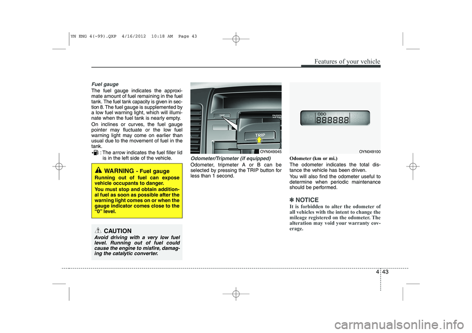 KIA VENGA 2013  Owners Manual 443
Features of your vehicle
Fuel gauge
The fuel gauge indicates the approxi- mate amount of fuel remaining in the fueltank.
The fuel tank capacity is given in sec-
tion 8.The fuel gauge is supplement
