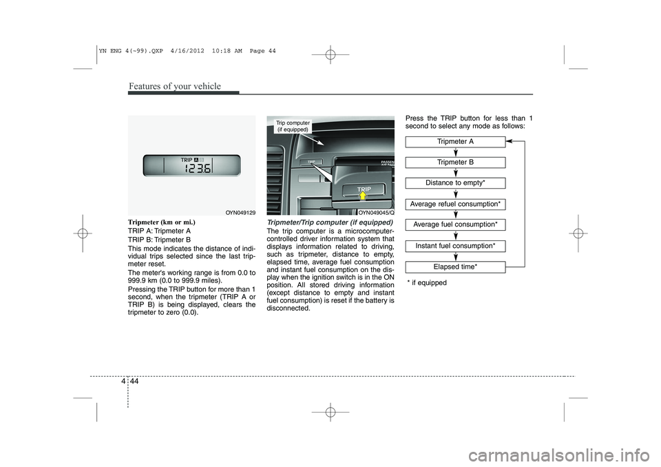 KIA VENGA 2013  Owners Manual Features of your vehicle
44
4
Tripmeter (km or mi.) 
TRIP A: Tripmeter A
TRIP B: Tripmeter BThis mode indicates the distance of indi- 
vidual trips selected since the last trip-meter reset. 
The meter