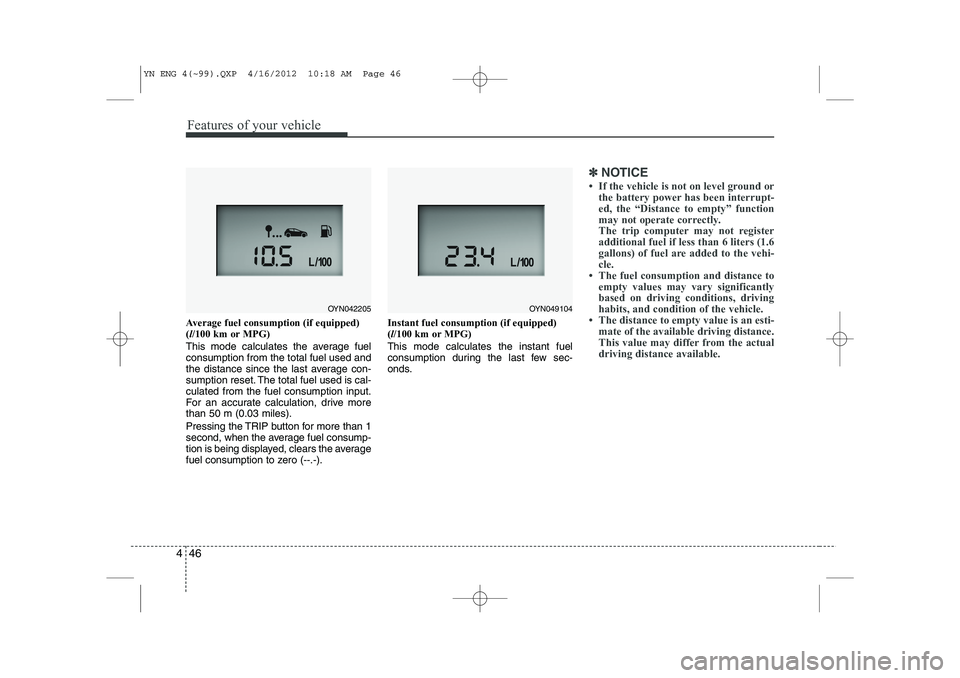 KIA VENGA 2013  Owners Manual Features of your vehicle
46
4
Average fuel consumption (if equipped) ( l/100 km or MPG)
This mode calculates the average fuelconsumption from the total fuel used and
the distance since the last averag