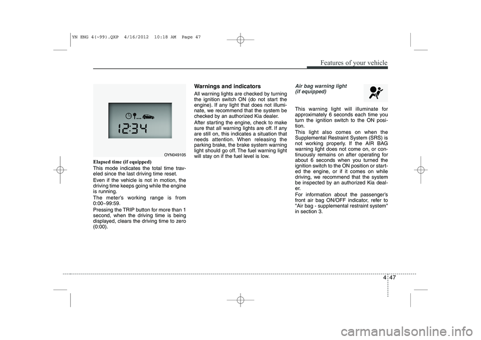 KIA VENGA 2013  Owners Manual 447
Features of your vehicle
Elapsed time (if equipped) 
This mode indicates the total time trav- 
eled since the last driving time reset. 
Even if the vehicle is not in motion, the 
driving time keep