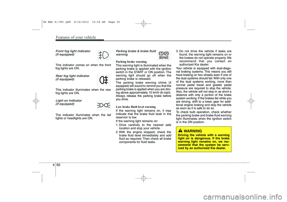 KIA VENGA 2013  Owners Manual Features of your vehicle
50
4
Front fog light indicator 
(if equipped)  
This indicator comes on when the front 
fog lights are ON.
Rear fog light indicator 
(if equipped)
This indicator illuminates w