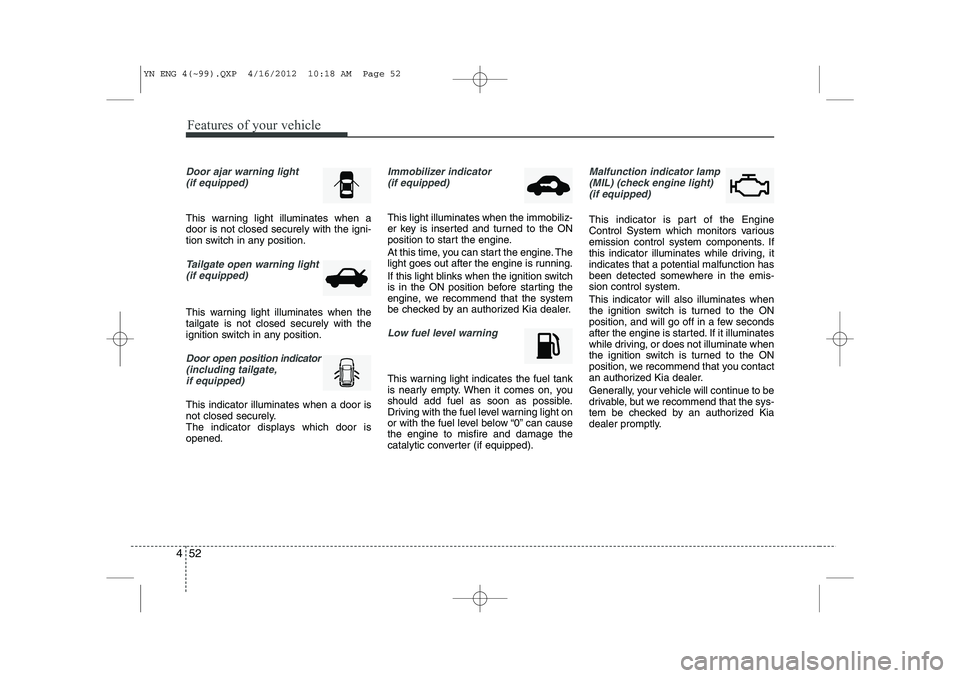 KIA VENGA 2013  Owners Manual Features of your vehicle
52
4
Door ajar warning light 
(if equipped)
This warning light illuminates when a door is not closed securely with the igni-
tion switch in any position.
Tailgate open warning