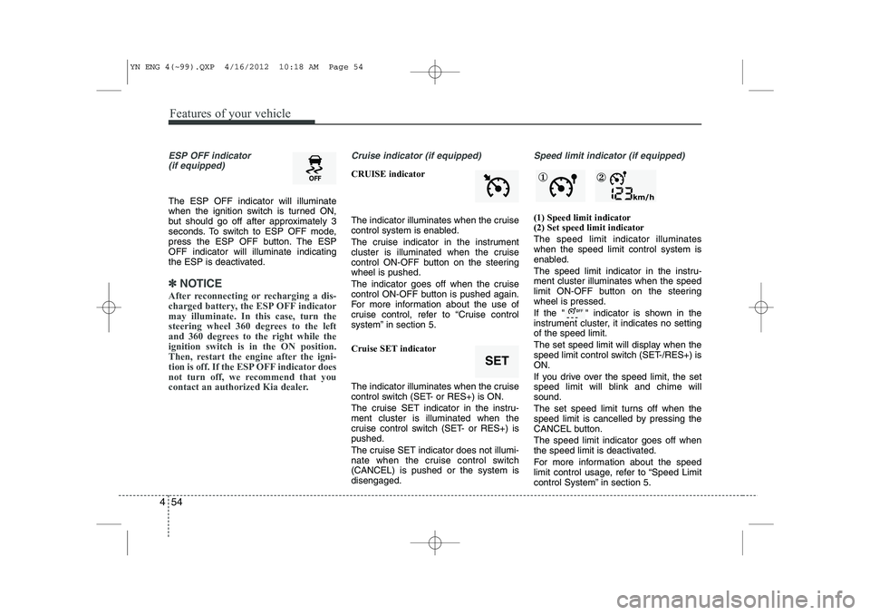 KIA VENGA 2013 Owners Manual Features of your vehicle
54
4
ESP OFF indicator
(if equipped)
The ESP OFF indicator will illuminate
when the ignition switch is turned ON,
but should go off after approximately 3
seconds. To switch KIA VENGA 2013 Owners Manual Features of your vehicle
54
4
ESP OFF indicator
(if equipped)
The ESP OFF indicator will illuminate
when the ignition switch is turned ON,
but should go off after approximately 3
seconds. To switch
