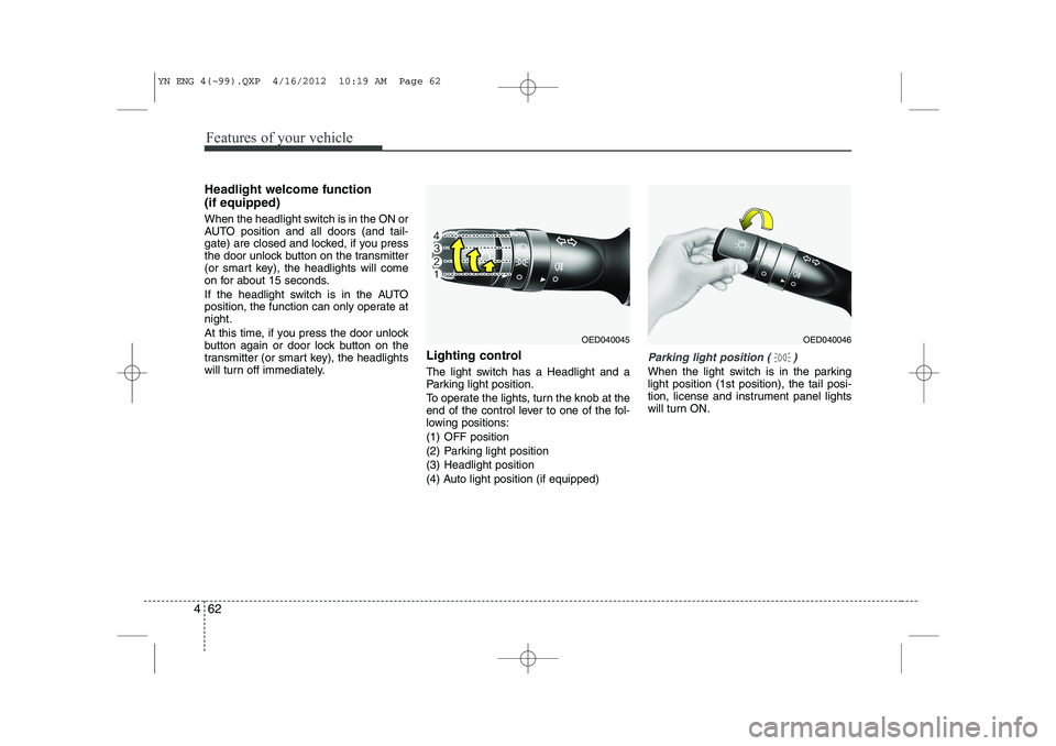 KIA VENGA 2013 Owners Manual Features of your vehicle
62
4
Headlight welcome function (if equipped)
When the headlight switch is in the ON or
AUTO position and all doors (and tail-
gate) are closed and locked, if you press
the KIA VENGA 2013 Owners Manual Features of your vehicle
62
4
Headlight welcome function (if equipped)
When the headlight switch is in the ON or
AUTO position and all doors (and tail-
gate) are closed and locked, if you press
the