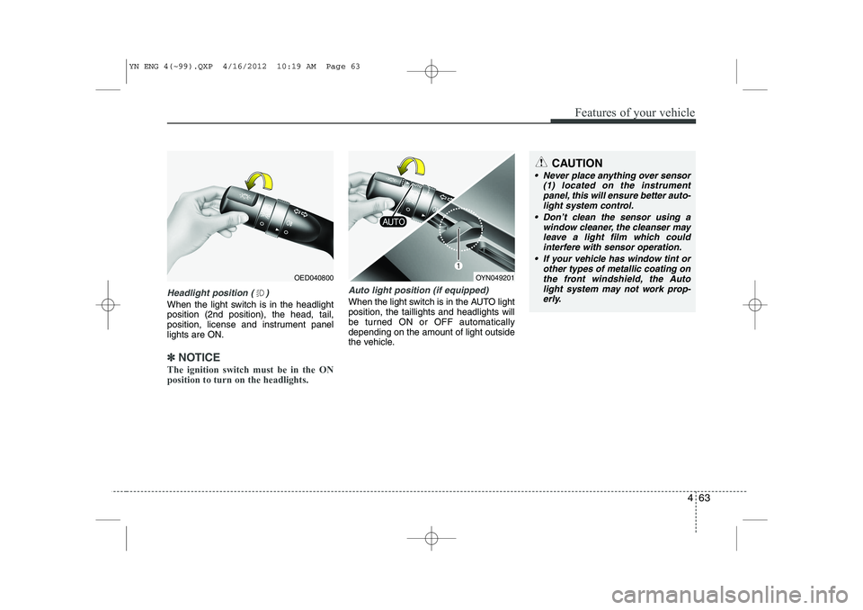 KIA VENGA 2013 User Guide 463
Features of your vehicle
Headlight position ( )
When the light switch is in the headlight position (2nd position), the head, tail,
position, license and instrument panellights are ON.
✽✽NOTICE KIA VENGA 2013 User Guide 463
Features of your vehicle
Headlight position ( )
When the light switch is in the headlight position (2nd position), the head, tail,
position, license and instrument panellights are ON.
✽✽NOTICE