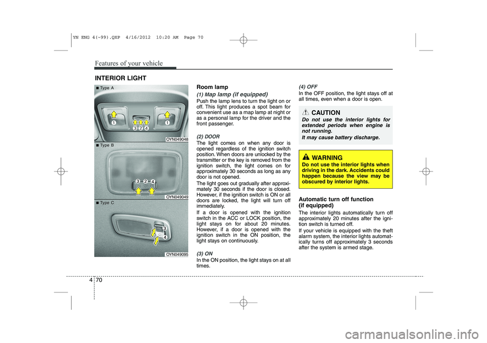 KIA VENGA 2013  Owners Manual Features of your vehicle
70
4
Room lamp
(1) Map lamp (if equipped)
Push the lamp lens to turn the light on or 
off. This light produces a spot beam for
convenient use as a map lamp at night or
as a pe