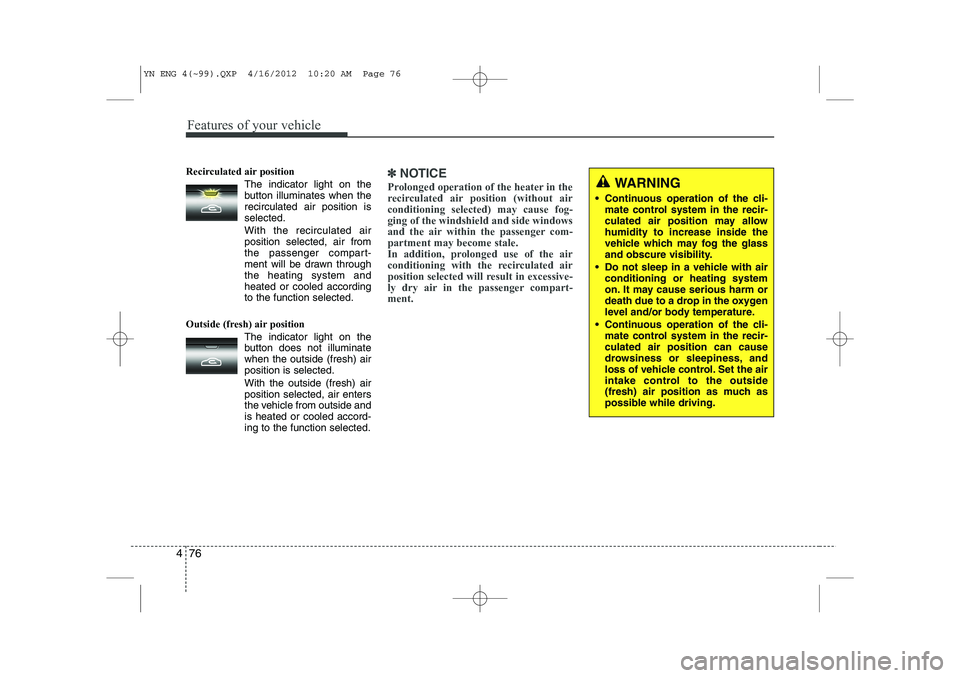 KIA VENGA 2013  Owners Manual Features of your vehicle
76
4
Recirculated air position      
The indicator light on the 
button illuminates when therecirculated air position isselected.
With the recirculated air position selected, 