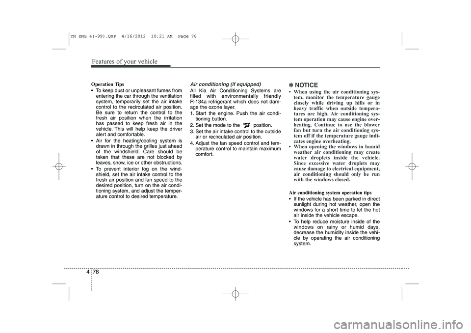 KIA VENGA 2013  Owners Manual Features of your vehicle
78
4
Operation Tips 
 To keep dust or unpleasant fumes from
entering the car through the ventilation 
system, temporarily set the air intakecontrol to the recirculated air po