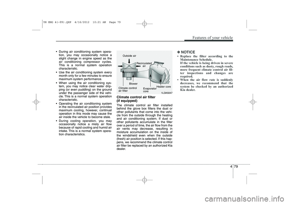 KIA VENGA 2013 Owners Manual 479
Features of your vehicle
During air conditioning system opera-tion, you may occasionally notice a slight change in engine speed as the
air conditioning compressor cycles.
This is a normal system KIA VENGA 2013 Owners Manual 479
Features of your vehicle
During air conditioning system opera-tion, you may occasionally notice a slight change in engine speed as the
air conditioning compressor cycles.
This is a normal system