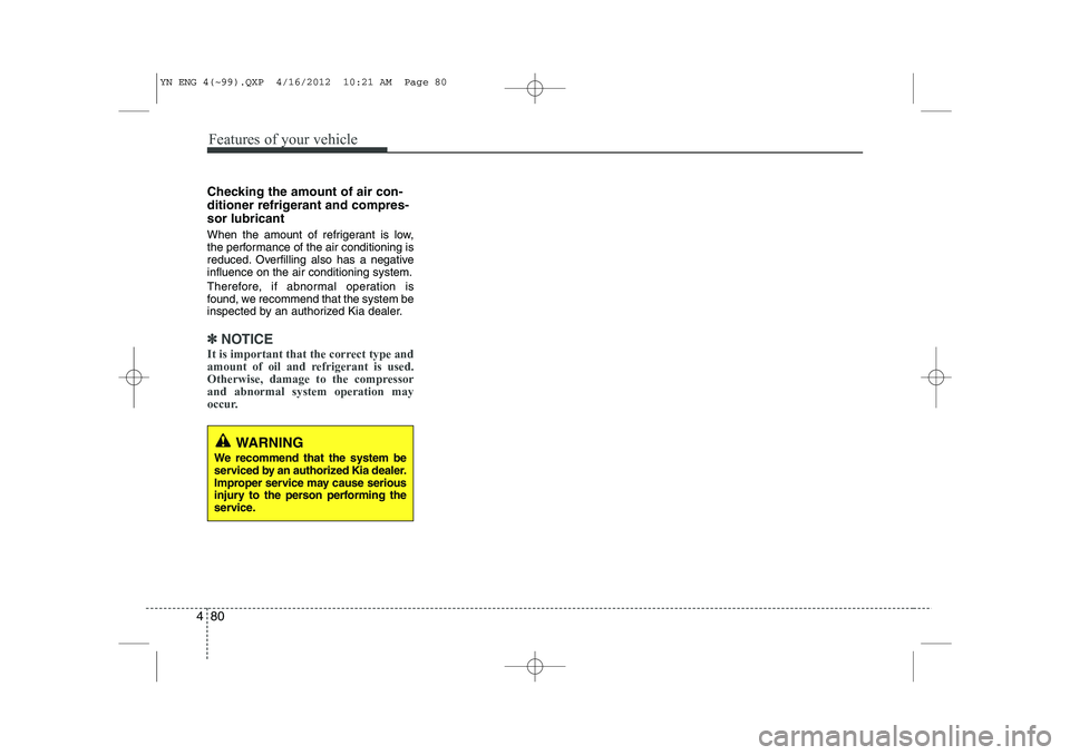 KIA VENGA 2013 Owners Manual Features of your vehicle
80
4
Checking the amount of air con-
ditioner refrigerant and compres-sor lubricant
When the amount of refrigerant is low,
the performance of the air conditioning is
reduce KIA VENGA 2013 Owners Manual Features of your vehicle
80
4
Checking the amount of air con-
ditioner refrigerant and compres-sor lubricant
When the amount of refrigerant is low,
the performance of the air conditioning is
reduce
