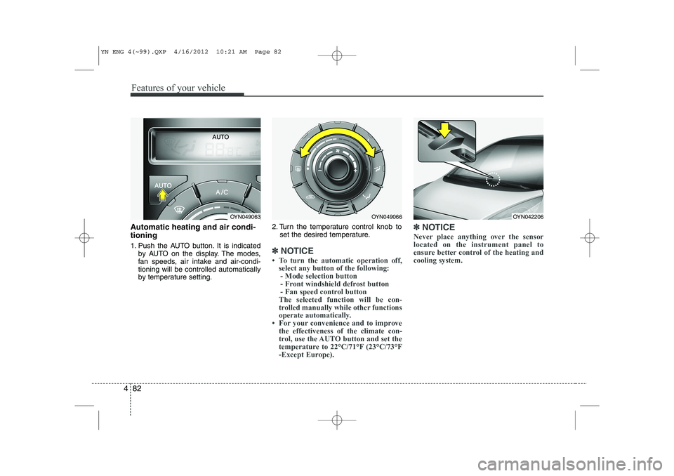 KIA VENGA 2013 Owners Manual Features of your vehicle
82
4
Automatic heating and air condi- tioning
1. Push the AUTO button. It is indicated
by AUTO on the display. The modes,
fan speeds, air intake and air-condi-tioning will b KIA VENGA 2013 Owners Manual Features of your vehicle
82
4
Automatic heating and air condi- tioning
1. Push the AUTO button. It is indicated
by AUTO on the display. The modes,
fan speeds, air intake and air-condi-tioning will b