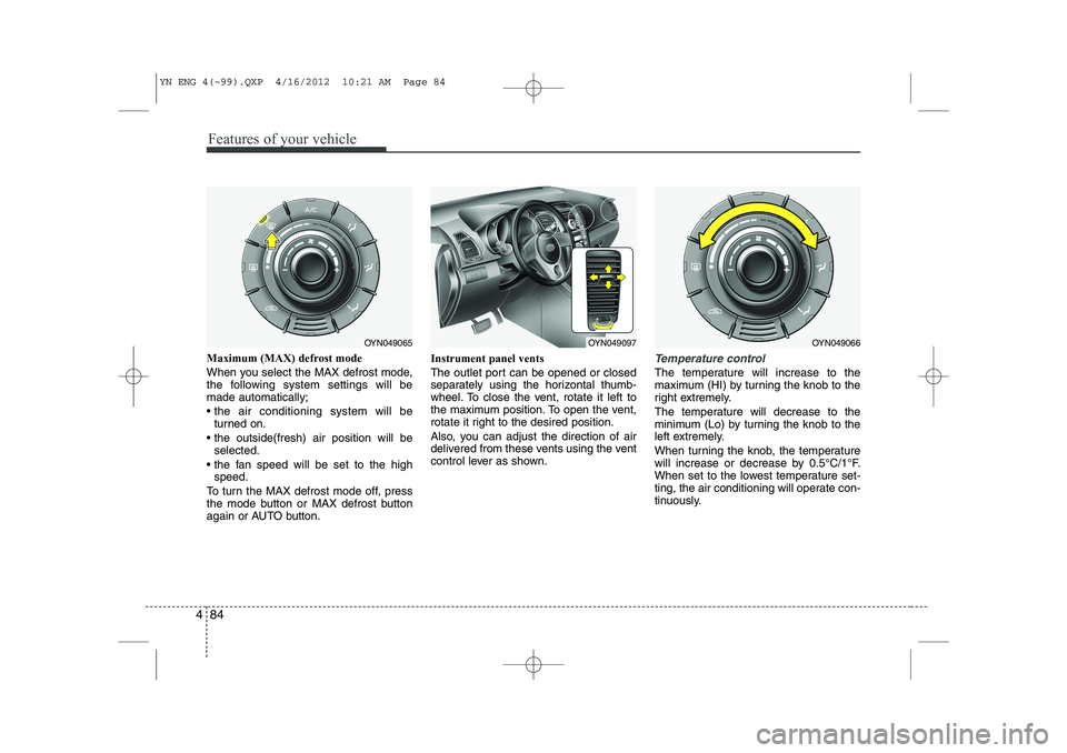 KIA VENGA 2013 Owners Manual Features of your vehicle
84
4
Maximum (MAX) defrost mode
When you select the MAX defrost mode,
the following system settings will bemade automatically;
the air conditioning system will be
turned KIA VENGA 2013 Owners Manual Features of your vehicle
84
4
Maximum (MAX) defrost mode
When you select the MAX defrost mode,
the following system settings will bemade automatically;
the air conditioning system will be
turned