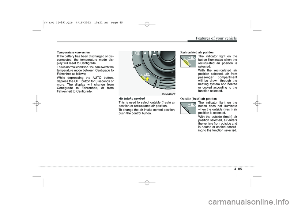 KIA VENGA 2013 Owners Manual 485
Features of your vehicle
Temperature conversion
If the battery has been discharged or dis-
connected, the temperature mode dis-
play will reset to Centigrade.
This is normal condition. You can KIA VENGA 2013 Owners Manual 485
Features of your vehicle
Temperature conversion
If the battery has been discharged or dis-
connected, the temperature mode dis-
play will reset to Centigrade.
This is normal condition. You can