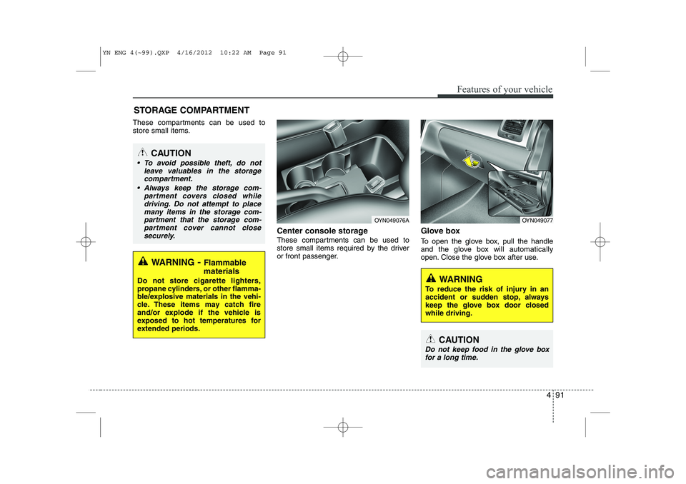KIA VENGA 2013  Owners Manual 491
Features of your vehicle
These compartments can be used to 
store small items.Center console storage 
These compartments can be used to 
store small items required by the driver
or front passenger