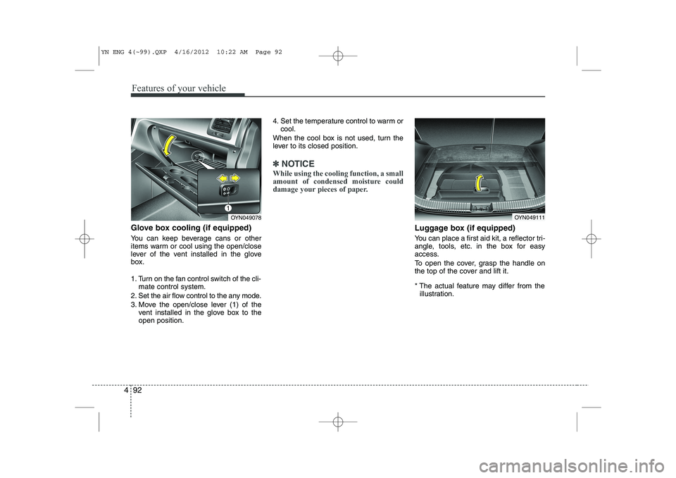 KIA VENGA 2013  Owners Manual Features of your vehicle
92
4
Glove box cooling (if equipped) 
You can keep beverage cans or other 
items warm or cool using the open/close
lever of the vent installed in the glove
box. 
1. Turn on th