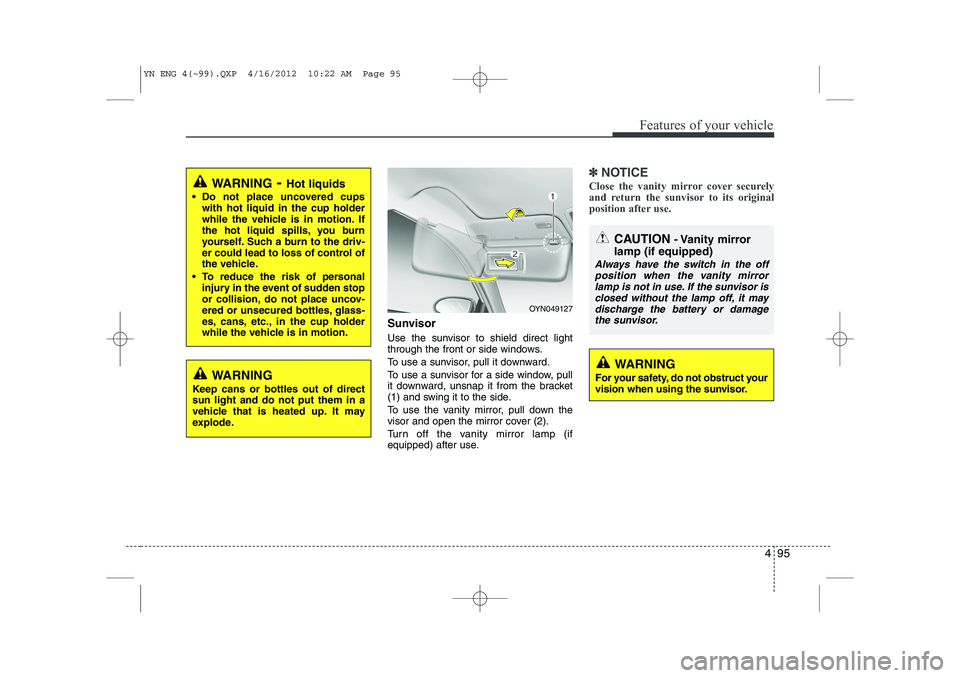 KIA VENGA 2013  Owners Manual 495
Features of your vehicle
Sunvisor 
Use the sunvisor to shield direct light 
through the front or side windows. 
To use a sunvisor, pull it downward.
To use a sunvisor for a side window, pull 
it d