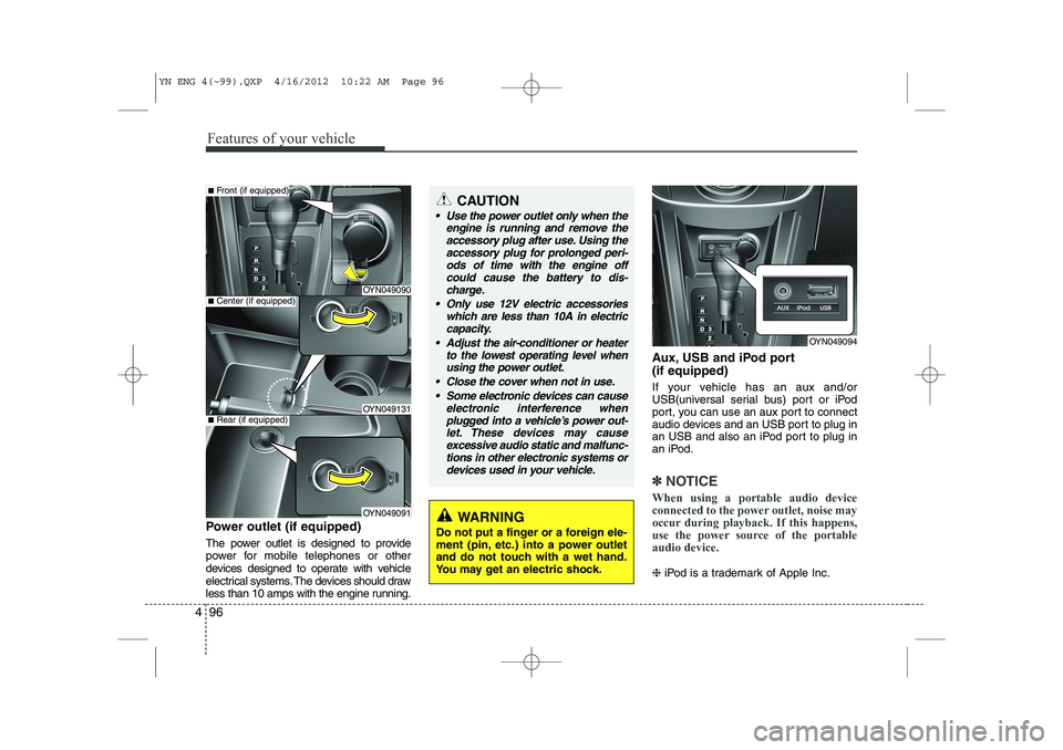 KIA VENGA 2013  Owners Manual Features of your vehicle
96
4
Power outlet (if equipped) 
The power outlet is designed to provide 
power for mobile telephones or other
devices designed to operate with vehicle
electrical systems. The