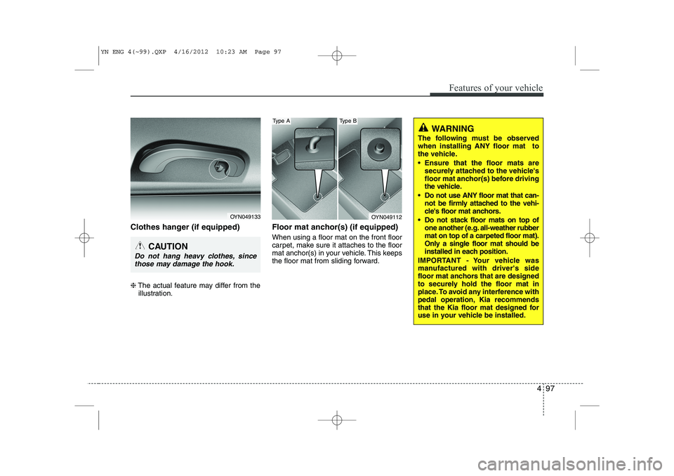 KIA VENGA 2013  Owners Manual 497
Features of your vehicle
Clothes hanger (if equipped) ❈The actual feature may differ from the
illustration. Floor mat anchor(s) (if equipped) When using a floor mat on the front floor 
carpet, m