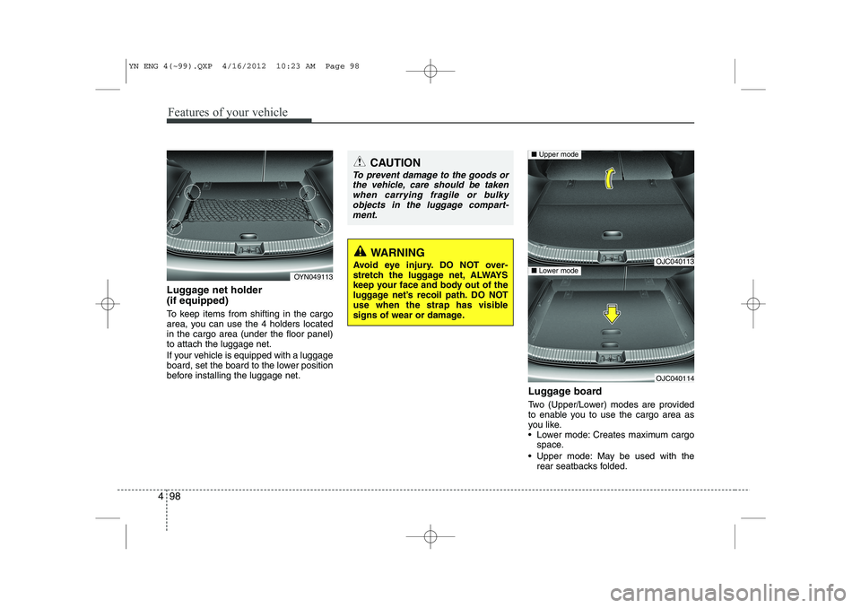 KIA VENGA 2013  Owners Manual Features of your vehicle
98
4
Luggage net holder  (if equipped) 
To keep items from shifting in the cargo 
area, you can use the 4 holders locatedin the cargo area (under the floor panel)to attach the