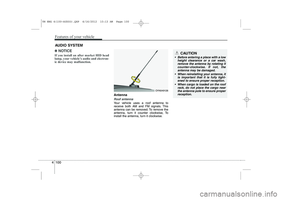 KIA VENGA 2013  Owners Manual Features of your vehicle
100
4
✽✽
NOTICE
If you install an after market HID head 
lamp, your vehicle’s audio and electron-ic device may malfunction.
Antenna
Roof antenna
Your vehicle uses a roof
