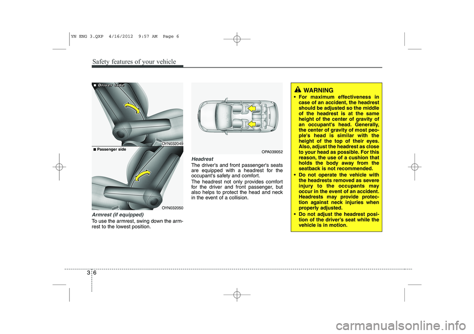 KIA VENGA 2013 User Guide Safety features of your vehicle
6
3
Armrest (if equipped)
To use the armrest, swing down the arm-
rest to the lowest position.
Headrest
The drivers and front passengers seats
are equipped with a h KIA VENGA 2013 User Guide Safety features of your vehicle
6
3
Armrest (if equipped)
To use the armrest, swing down the arm-
rest to the lowest position.
Headrest
The drivers and front passengers seats
are equipped with a h