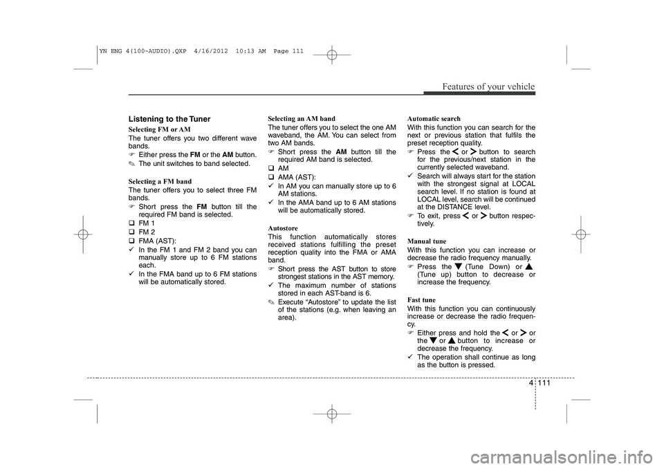 KIA VENGA 2013  Owners Manual 4 111
Features of your vehicle
Listening to the Tuner 
Selecting FM or AM 
The tuner offers you two different wave 
bands. 
�)Either press the  FMor the  AMbutton.
✎ The unit switches to band select