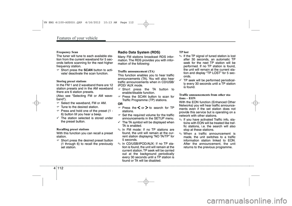 KIA VENGA 2013  Owners Manual Features of your vehicle
112
4
Frequency Scan 
The tuner will tune to each available sta- 
tion from the current waveband for 5 sec-
onds before scanning for the next higherfrequency station. 
�) Shor