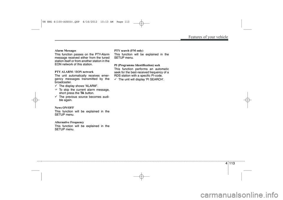 KIA VENGA 2013  Owners Manual 4 113
Features of your vehicle
Alarm Messages 
This function passes on the PTY-Alarm 
message received either from the tunedstation itself or from another station in the
EON network of this station. 
