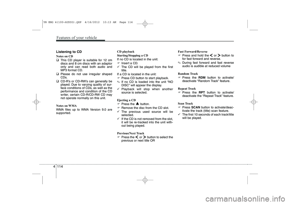 KIA VENGA 2013  Owners Manual Features of your vehicle
114
4
Listening to CD Notes on CD �‰ This CD player is suitable for 12 cm discs and 8 cm discs with an adaptoronly and can read both audio and
MP3 format CD.
�‰ Please do 