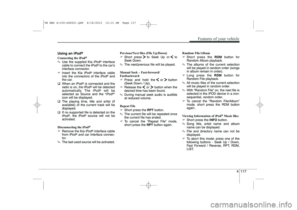 KIA VENGA 2013  Owners Manual 4 117
Features of your vehicle
Using an iPod®
Connecting the iPod ®
✎ Use the supplied Kia iPod ®
interface
cable to connect the iPod ®
to the car’s
interface connector.
�) Insert the Kia iPod