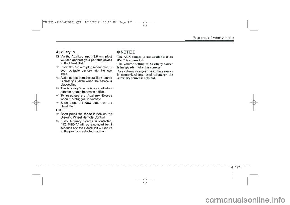 KIA VENGA 2013  Owners Manual 4 121
Features of your vehicle
Auxiliary In �‰Via the Auxiliary Input (3.5 mm plug) 
you can connect your portable deviceto the Head Unit.
�) Insert the 3.5 mm plug (connected to
your portable devic