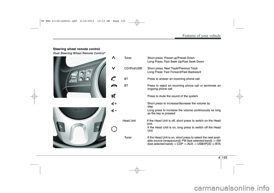 KIA VENGA 2013  Owners Manual 4 125
Features of your vehicle
Steering wheel remote control
Dual Steering Wheel Remote Control*
Tuner Short press: Preset up/Preset DownLong Press: Fast Seek Up/Fast Seek Down
CD/iPod/USB Short press