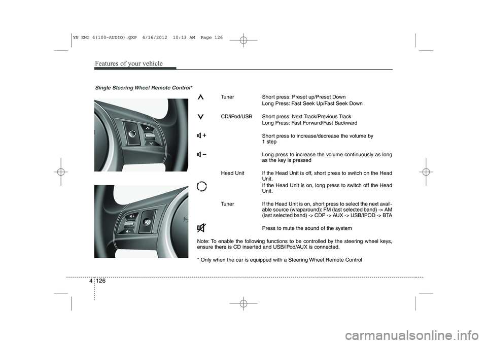 KIA VENGA 2013  Owners Manual Features of your vehicle
126
4
Single Steering Wheel Remote Control*
Tuner Short press: Preset up/Preset Down
Long Press: Fast Seek Up/Fast Seek Down
CD/iPod/USB Short press: Next Track/Previous Track