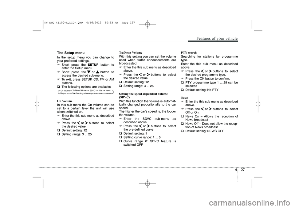 KIA VENGA 2013  Owners Manual 4 127
Features of your vehicle
The Setup menu 
In the setup menu you can change to 
your preferred settings. 
�)Short press the  SETUPbutton to
enter the Setup menu.
�) Short press the or button to 
a